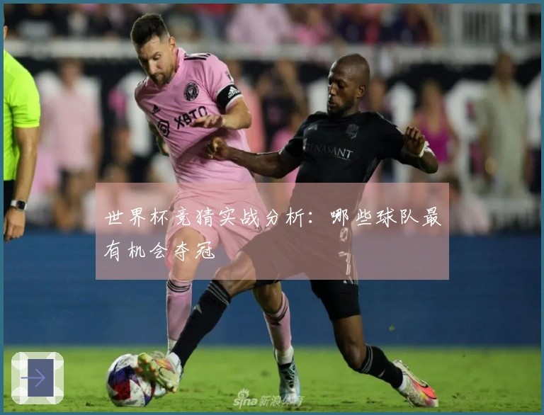 世界杯竞猜实战分析：哪些球队最有机会夺冠