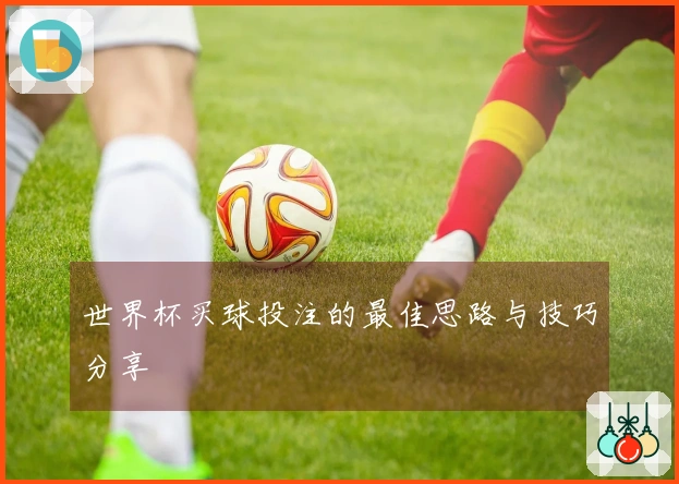 世界杯买球投注的最佳思路与技巧分享