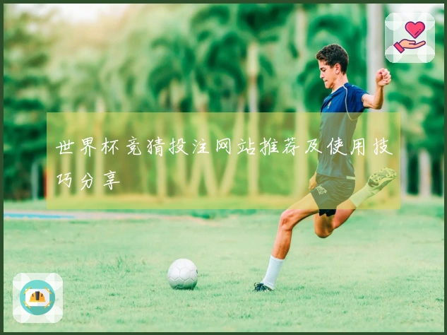 世界杯竞猜投注网站推荐及使用技巧分享