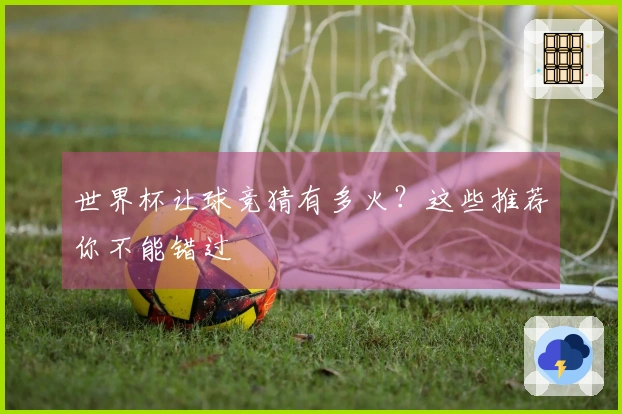 世界杯让球竞猜有多火？这些推荐你不能错过