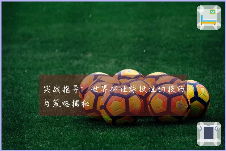 实战指导：世界杯让球投注的技巧与策略揭秘