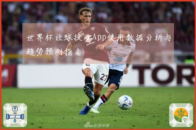 世界杯让球投注App使用数据分析与趋势预测指南