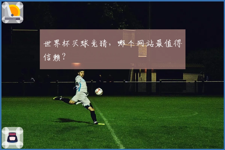 世界杯买球竞猜，哪个网站最值得信赖？