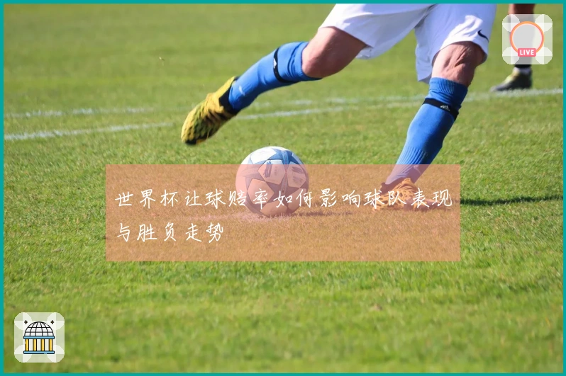 世界杯让球赔率如何影响球队表现与胜负走势