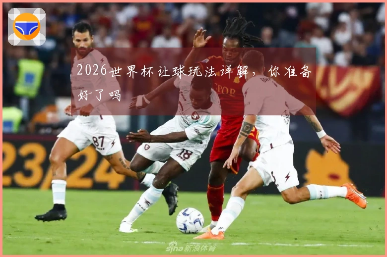 2026世界杯让球玩法详解,你准备好了吗
