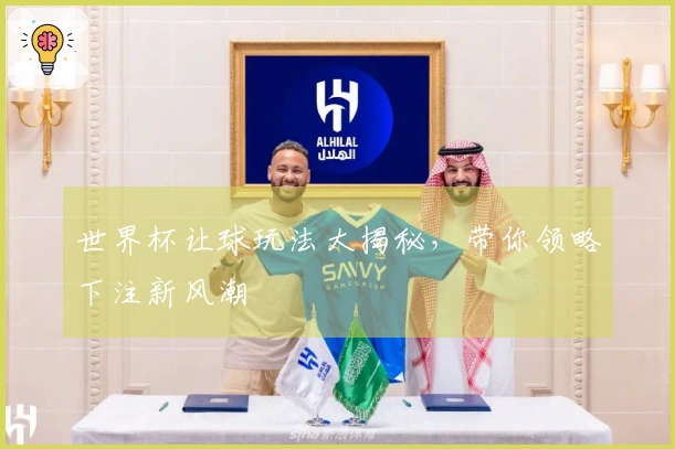世界杯让球玩法大揭秘，带你领略下注新风潮