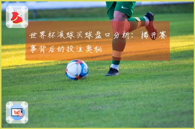 世界杯滚球买球盘口分析：揭开赛事背后的投注奥秘