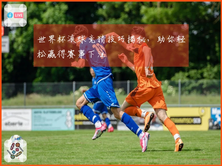 世界杯滚球竞猜技巧揭秘，助你轻松赢得赛事下注